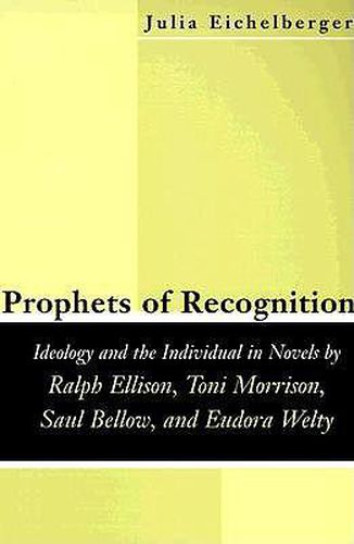 Prophets of Recognition: Idelogy and the Individual in Novels by Ralph Ellison, Toni Morrison, Saul Bellow, and Eudora Welty