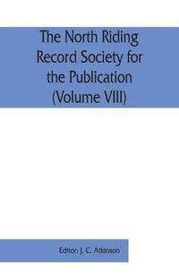 Cover image for The North Riding Record Society for the Publication of Original Documents relating to the North Riding of the County of York (Volume VIII) Quarter sessions records