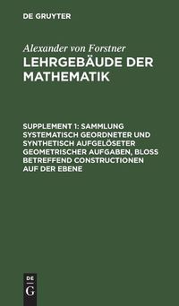 Cover image for Sammlung Systematisch Geordneter Und Synthetisch Aufgeloeseter Geometrischer Aufgaben, Bloss Betreffend Constructionen Auf Der Ebene: Enthaltend Die Geometrischen Uebungsaufgaben Zum Zweiten Bande Des Lehrgebaudes