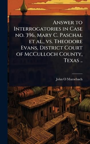 Cover image for Answer to Interrogatories in Case no. 396, Mary C. Paschal et al., vs. Theodore Evans, District Court of McCulloch County, Texas ..