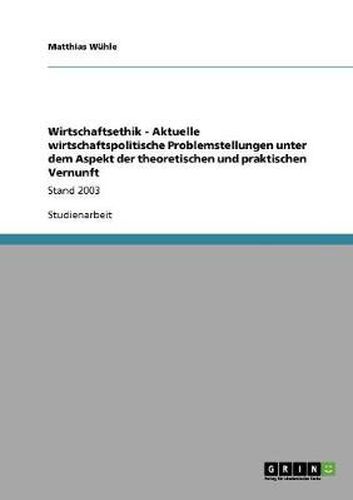 Cover image for Wirtschaftsethik - Aktuelle wirtschaftspolitische Problemstellungen unter dem Aspekt der theoretischen und praktischen Vernunft: Stand 2003