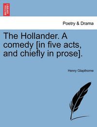 Cover image for The Hollander. a Comedy [In Five Acts, and Chiefly in Prose].