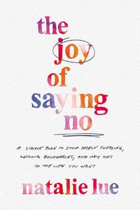 Cover image for The Joy of Saying No: A Simple Plan to Stop People-Pleasing, Reclaim Your Boundaries, and Say Yes to the Life You Want