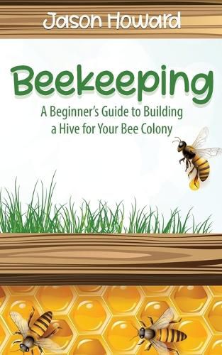 Cover image for Beekeeping: A Beginner's Guide to Building a Hive for Your Bee Colony