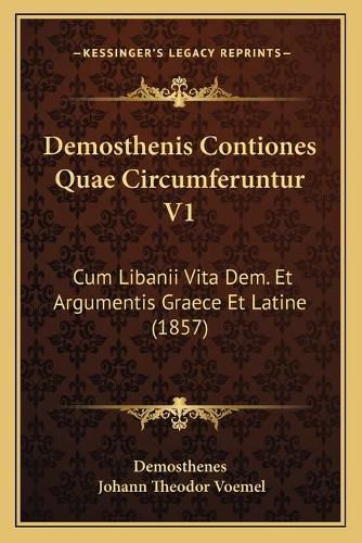 Cover image for Demosthenis Contiones Quae Circumferuntur V1: Cum Libanii Vita Dem. Et Argumentis Graece Et Latine (1857)