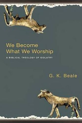 Cover image for We Become What We Worship: A Biblical Theology of Idolatry