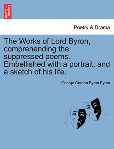 Cover image for The Works of Lord Byron, Comprehending the Suppressed Poems. Embellished with a Portrait, and a Sketch of His Life.