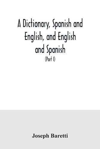 A dictionary, Spanish and English, and English and Spanish, containing the signification of words and their different uses together with the terms of arts, sciences, and trades (Part I) Spanish and English