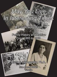 Cover image for May You Live In Interesting Times: A Cautionary Tale: Family Memoir and Archive Circa 1885 to 1960