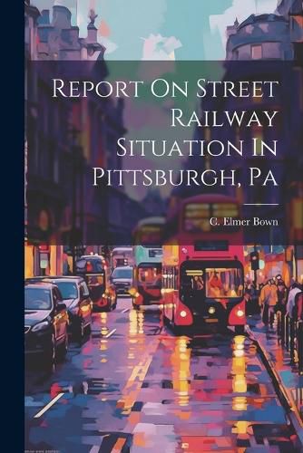 Cover image for Report On Street Railway Situation In Pittsburgh, Pa