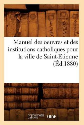 Manuel des oeuvres et des institutions catholiques pour la ville de Saint-Etienne (Ed.1880)