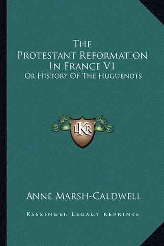 Cover image for The Protestant Reformation in France V1: Or History of the Huguenots