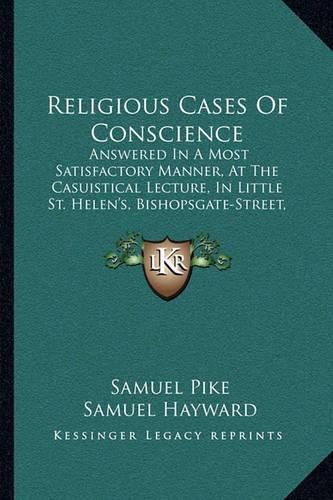 Religious Cases of Conscience: Answered in a Most Satisfactory Manner, at the Casuistical Lecture, in Little St. Helen's, Bishopsgate-Street, London (1807)