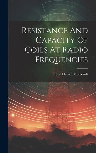 Cover image for Resistance And Capacity Of Coils At Radio Frequencies