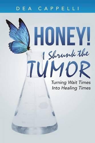 Cover image for Honey! I Shrunk the Tumor: Turning Wait Times Into Healing Times