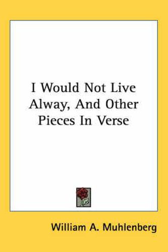 Cover image for I Would Not Live Alway, and Other Pieces in Verse