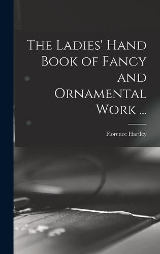 Cover image for The Ladies' Hand Book of Fancy and Ornamental Work ...