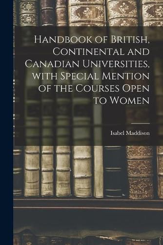 Cover image for Handbook of British, Continental and Canadian Universities, With Special Mention of the Courses Open to Women [microform]