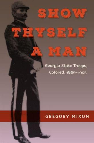 Cover image for Show Thyself a Man: Georgia State Troops, Colored, 1865-1905