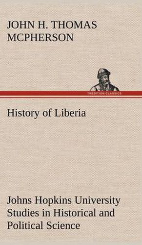 History of Liberia Johns Hopkins University Studies in Historical and Political Science