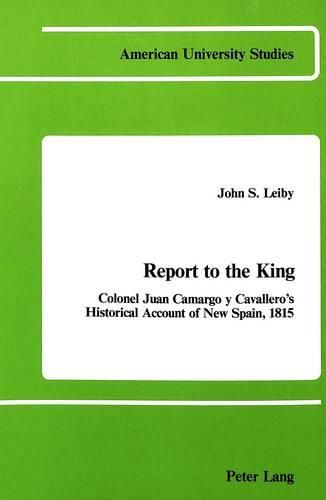 Cover image for Report to the King: Colonel Juan Camargo Y Cavallero's Historical Account of New Spain, 1815