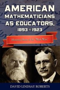 Cover image for American Mathematicians as Educators, 1893--1923: Historical Roots of the  Math Wars