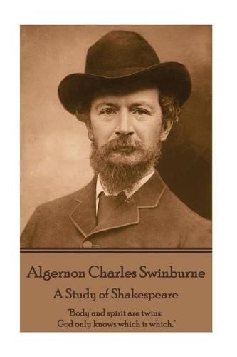 Algernon Charles Swinburne - A Study of Shakespeare: body and Spirit Are Twins: God Only Knows Which Is Which.