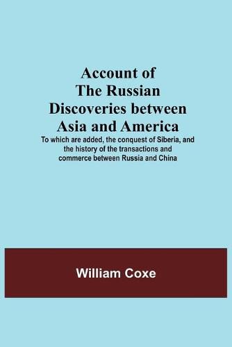 Cover image for Account Of The Russian Discoveries Between Asia And America; To Which Are Added, The Conquest Of Siberia, And The History Of The Transactions And Commerce Between Russia And China