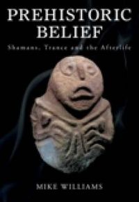 Cover image for Prehistoric Belief: Shamans, Trance and the Afterlife