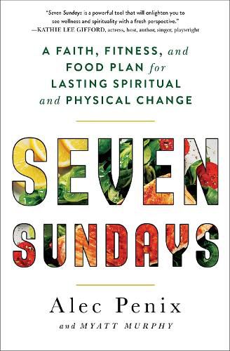 Seven Sundays: A Faith, Fitness, and Food Plan for Lasting Spiritual and Physical Change