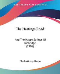 Cover image for The Hastings Road: And the Happy Springs of Tunbridge, (1906)