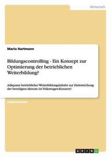 Cover image for Bildungscontrolling - Ein Konzept zur Optimierung der betrieblichen Weiterbildung?: Adaquanz betrieblicher Weiterbildungsinhalte zur Zielerreichung der beteiligten Akteure im Volkswagen-Konzern?