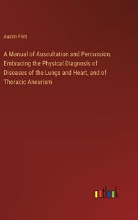 Cover image for A Manual of Auscultation and Percussion, Embracing the Physical Diagnosis of Diseases of the Lungs and Heart, and of Thoracic Aneurism