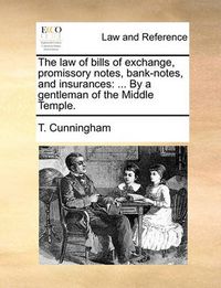 Cover image for The Law of Bills of Exchange, Promissory Notes, Bank-Notes, and Insurances: By a Gentleman of the Middle Temple.