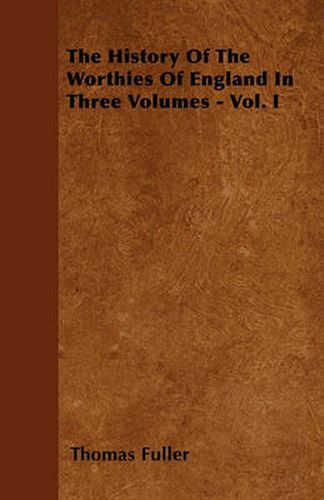 Cover image for The History Of The Worthies Of England In Three Volumes - Vol. I