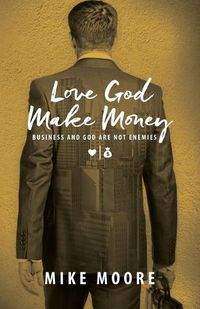 Cover image for Love God Make Money: Business and God Are Not Enemies