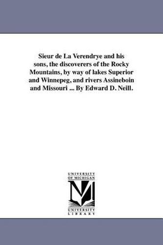 Cover image for Sieur de La Verendrye and His Sons, the Discoverers of the Rocky Mountains, by Way of Lakes Superior and Winnepeg, and Rivers Assineboin and Missouri ... by Edward D. Neill.