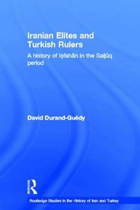 Cover image for Iranian Elites and Turkish Rulers: A history of Isfahan in the Saljuq period