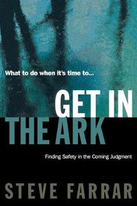 Cover image for Get In The Ark: Finding Safety in the Coming Judgment
