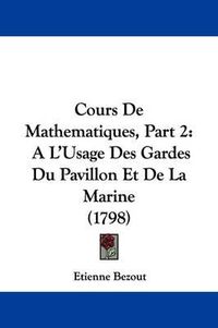 Cover image for Cours de Mathematiques, Part 2: A L'Usage Des Gardes Du Pavillon Et de La Marine (1798)