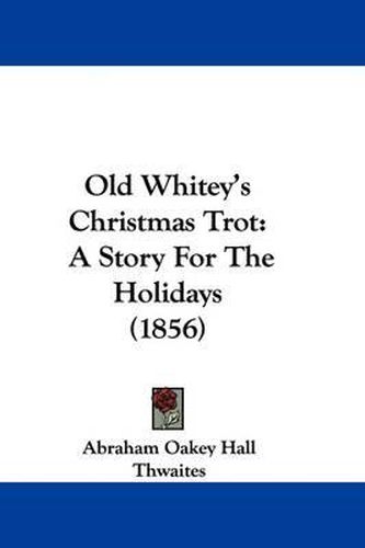 Cover image for Old Whitey's Christmas Trot: A Story For The Holidays (1856)