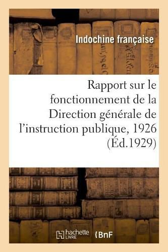 Cover image for Rapport Sur Le Fonctionnement de la Direction Generale de l'Instruction Publique, 1926: Et Financiers de l'Indochine, Rapport, 1929