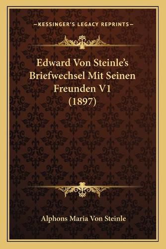Cover image for Edward Von Steinle's Briefwechsel Mit Seinen Freunden V1 (1897)