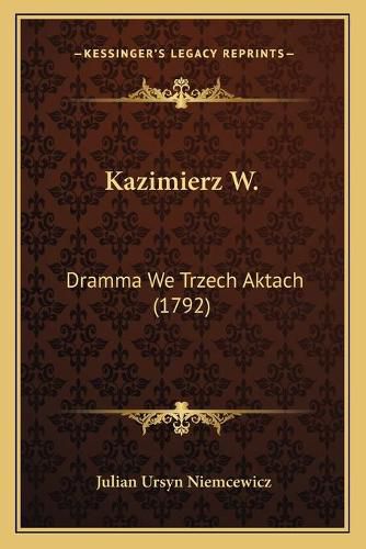 Cover image for Kazimierz W.: Dramma We Trzech Aktach (1792)