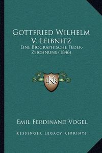 Cover image for Gottfried Wilhelm V. Leibnitz: Eine Biographische Feder-Zeichnuns (1846)