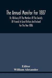 Cover image for The Annual Monitor For 1887 Or, Obituary Of The Members Of The Society Of Friends In Great Britain And Ireland For The Year 1886