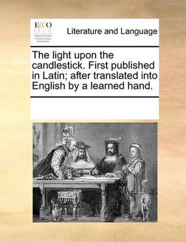 Cover image for The Light Upon the Candlestick. First Published in Latin; After Translated Into English by a Learned Hand.