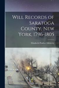 Cover image for Will Records of Saratoga County, New York, 1796-1805