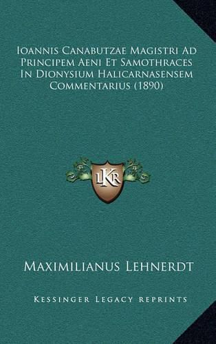 Cover image for Ioannis Canabutzae Magistri Ad Principem Aeni Et Samothraces in Dionysium Halicarnasensem Commentarius (1890)