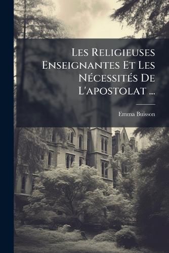 Cover image for Les Religieuses Enseignantes Et Les Ncessits de L'Apostolat ...: Avant-Propos de L'Abb Naudet